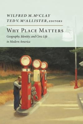 Why Place Matters: Geography, Identity, and Civic Life in Modern America by McClay, Wilfred M.