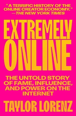 Extremely Online: The Untold Story of Fame, Influence, and Power on the Internet by Lorenz, Taylor