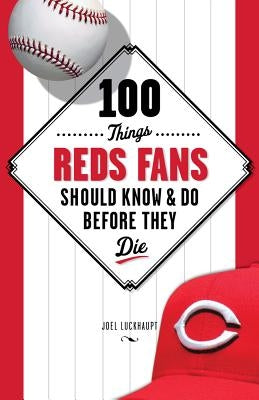 100 Things Reds Fans Should Know & Do Before They Die by Luckhaupt, Joel