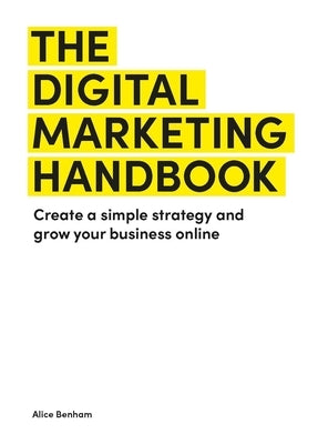 The Digital Marketing Handbook: Create a Simple Strategy and Grow Your Business Online by Benham, Alice