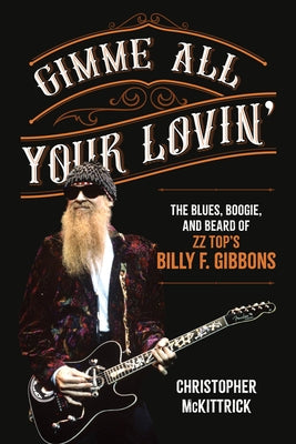 Gimme All Your Lovin': The Blues, Boogie, and Beard of ZZ Top's Billy F. Gibbons by McKittrick, Christopher