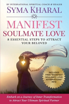 Manifest Soulmate Love: 8 Essential Steps to Attract Your Beloved by Kharal, Syma