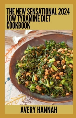 The New Sensational 2024 Low Tyramine Diet Cookbook: Essential Guide With 100] Healthy Recipes by Hannah, Avery