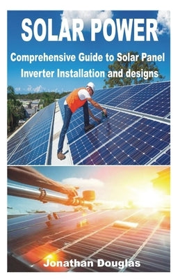 Solar Power: Comprehensive Guide to Solar Panel Inverter Installation and designs by Douglas, Jonathan