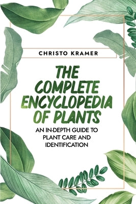 The Complete Encyclopedia of Plants: An In-Depth Guide to Plant Care and Identification by Kramer, Christo