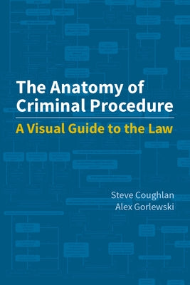 The Anatomy of Criminal Procedure: A Visual Guide to the Law by Coughlan, Steve