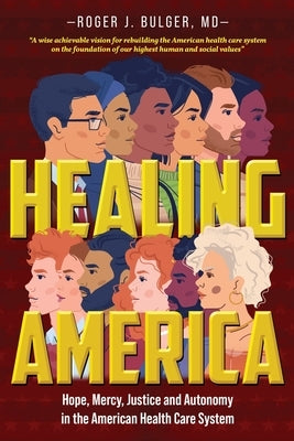 Healing America: Hope, Mercy, Justice and Autonomy in the American Health Care System by Roger, Bulger J.