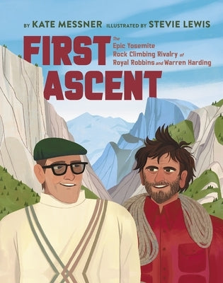 First Ascent: The Epic Yosemite Rock-Climbing Rivalry of Royal Robbins and Warren Harding by Messner, Kate