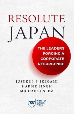 Resolute Japan: The Leaders Forging a Corporate Resurgence by Ikegami, Jusuke Jj