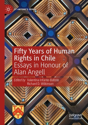 Fifty Years of Human Rights in Chile: Essays in Honour of Alan Angell by Infante-Batiste, Valentina