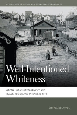 Well-Intentioned Whiteness: Green Urban Development and Black Resistance in Kansas City by Kolavalli, Chhaya