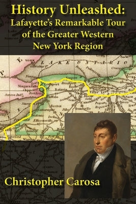 History Unleashed: Lafayette's Remarkable Tour of the Greater Western New York Region by Carosa, Christopher