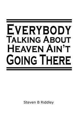 Everybody Talking About Heaven Ain't Going There by Riddley, Steven B.