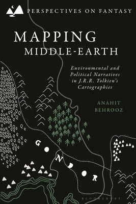Mapping Middle-Earth: Environmental and Political Narratives in J. R. R. Tolkien's Cartographies by Behrooz, Anahit