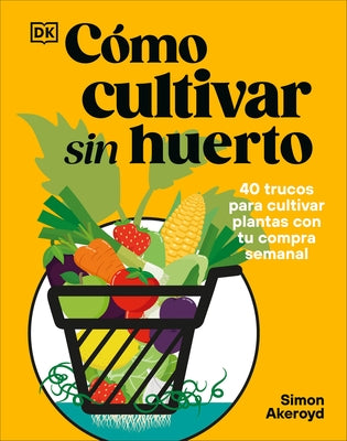 Cómo Cultivar Sin Huerto (Grow Your Groceries) by Akeroyd, Simon