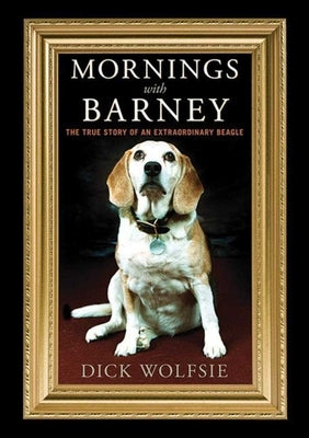 Mornings with Barney: The True Story of an Extraordinary Beagle by Wolfsie, Dick