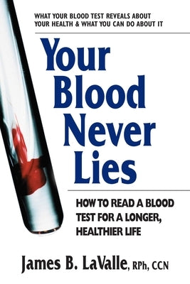 Your Blood Never Lies: How to Read a Blood Test for a Longer, Healthier Life by Lavalle, James B.