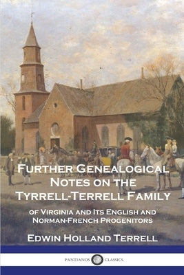 Further Genealogical Notes on the Tyrrell-Terrell Family: of Virginia and Its English and Norman-French Progenitors by Terrell, Edwin Holland