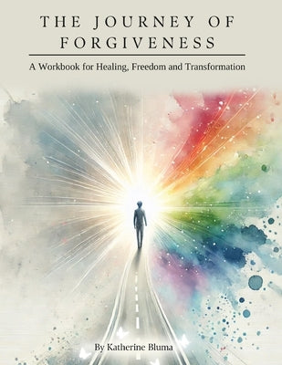 The Journey of Forgiveness: A Workbook for Healing, Freedom and Transformation by Bluma, Katherine