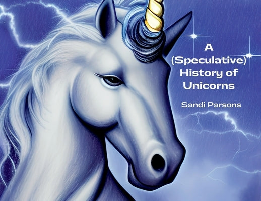 A (Speculative) History of Unicorns by Parsons, Sandi