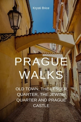 Prague Walks: Old Town, the Lesser Quarter, the Jewish Quarter and Prague Castle by Brice, Krysti