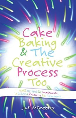 Cake Baking & the Creative Process: Recipes for Imagination! a Resource for Educators by Hofmeister, Judi