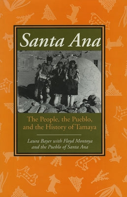 Santa Ana: The People, the Pueblo, and the History of Tamaya by Bayer, Laura