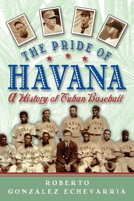 The Pride of Havana: A History of Cuban Baseball by Echevarria, Roberto Gonzalez