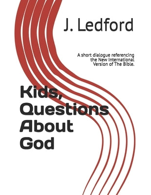 Kids, Questions About God: A short dialogue referencing the New International Version of The Bible. by Ledford, J.