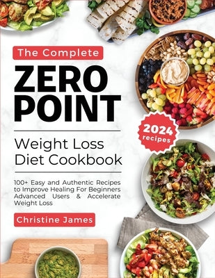 The Complete Zero Point Weight Loss Diet Cookbook 2024: 100+ Easy and Authentic Recipes to Improve Healing For Beginners Advanced Users & Accelerate W by James, Christine