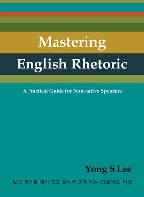 Mastering English Rhetoric: A Practical Guide for Non-native Speakers by Lee, Yong S.