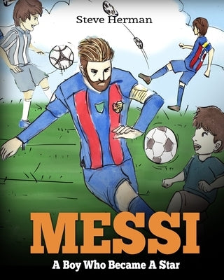 Messi: A Boy Who Became A Star. Inspiring children book about Lionel Messi - one of the best soccer players in history. (Soccer Book For Kids) by Herman, Steve