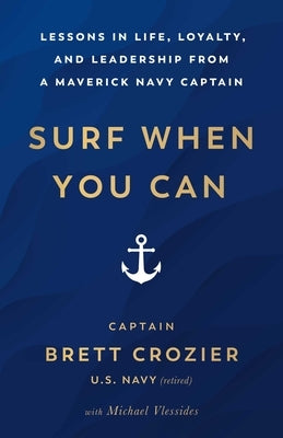 Surf When You Can: Lessons in Life, Loyalty, and Leadership from a Maverick Navy Captain by Crozier, Brett