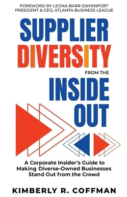 Supplier Diversity from the Inside Out: A Corporate Insider's Guide to Making Diverse-Owned Businesses Stand Out from the Crowd by Coffman, Kimberly R.