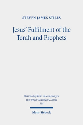 Jesus' Fulfilment of the Torah and Prophets: Inherited Strategies and Torah Interpretation in Matthew's Gospel by Stiles, Steven James
