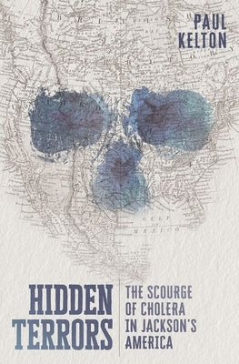 Hidden Terrors: The Scourge of Cholera in Jackson's America by Kelton, Paul