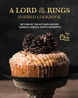 A Lord of the Rings Inspired Cookbook: Return of the Kitchen Wizard - Magical Middle-earth Desserts by D. Martin, Mia