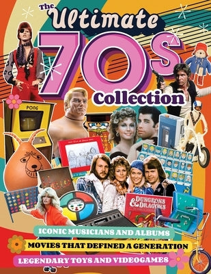 The Ultimate 70s Collection: Iconic Musicians and Albums, Movies That Defined a Generation, Legendary Toys and Videogames by Romero, John