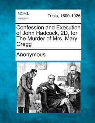 Confession and Execution of John Hadcock, 2d, for the Murder of Mrs. Mary Gregg by Anonymous