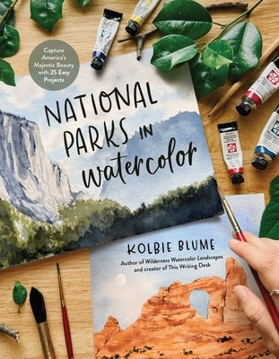 National Parks in Watercolor: Capture America's Majestic Beauty with 25 Easy Projects by Blume, Kolbie