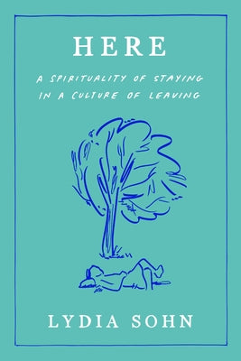 Here: A Spirituality of Staying in a Culture of Leaving by Sohn, Lydia