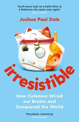 Irresistible: How Cuteness Wired Our Brains and Conquered the World by Paul Dale, Joshua