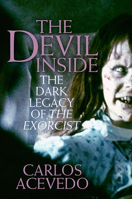 The Devil Inside: The Dark Legacy of the Exorcist by Acevedo, Carlos
