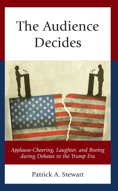 The Audience Decides: Applause-Cheering, Laughter, and Booing during Debates in the Trump Era by Stewart, Patrick A.