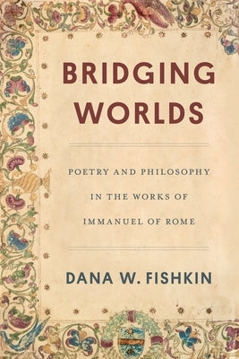 Bridging Worlds: Poetry and Philosophy in the Works of Immanuel of Rome by Fishkin, Dana W.