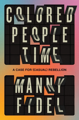 Colored People Time: A Case for (Casual) Rebellion by Fidel, Manny
