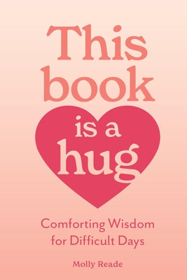 This Book Is a Hug: Comforting Wisdom for Difficult Days by Reade, Molly