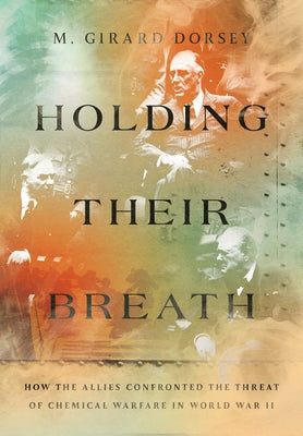 Holding Their Breath: How the Allies Confronted the Threat of Chemical Warfare in World War II by Dorsey, Marion Girard