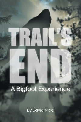 Trail's End: A Bigfoot Experience by Nicol, David