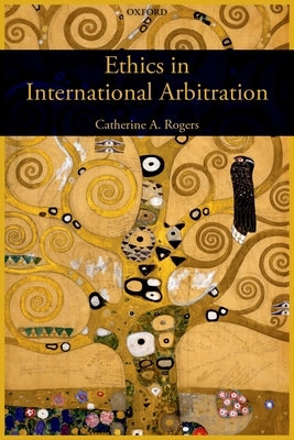 Ethics in International Arbitration by Rogers, Catherine A.